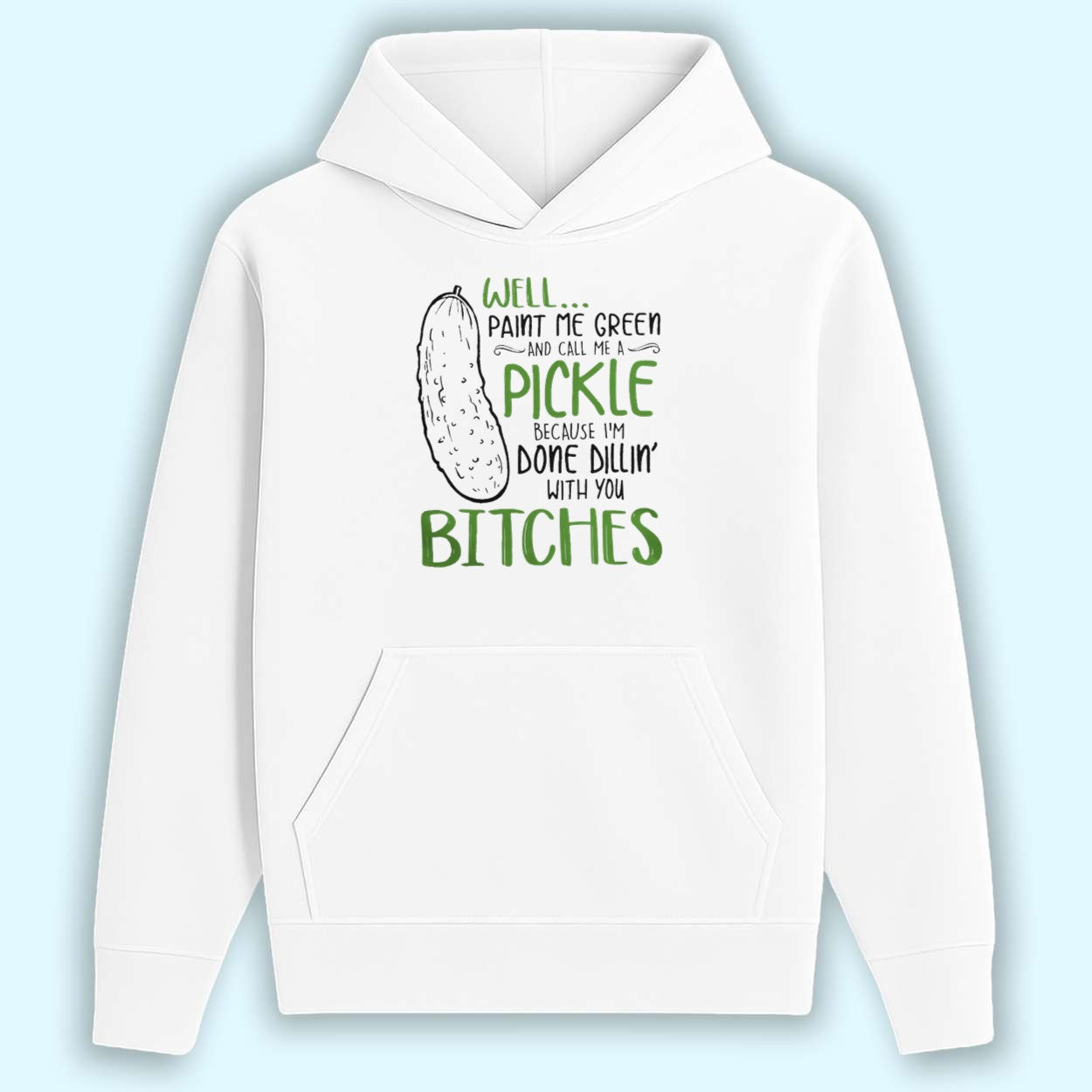 Well Paint Me Green And Call Me A Pickle Because I'm Done Dillin With You Bitches Shirt