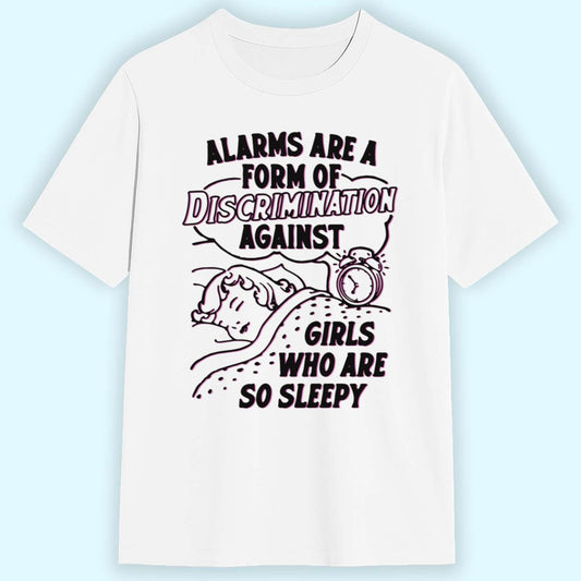 Alarms Are A Form Of Discrimination Against Girls Who Are So Sleepy Shirt 1