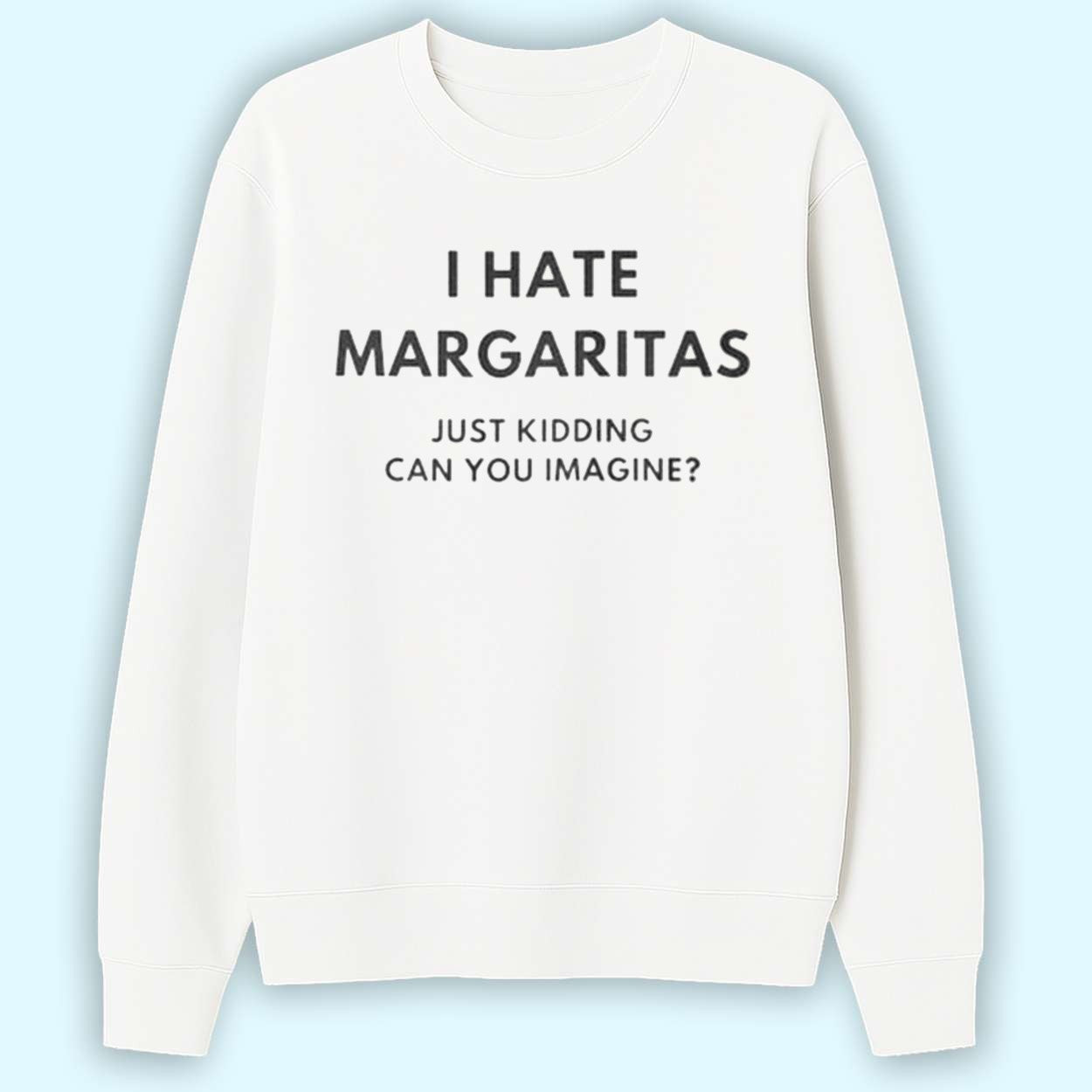 I Hate Margaritas Just Kidding Can You Imagine Shirt