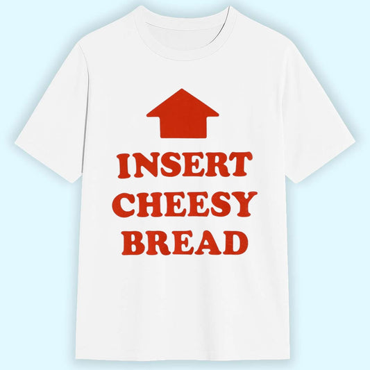 Insert Cheesy Bread Shirt