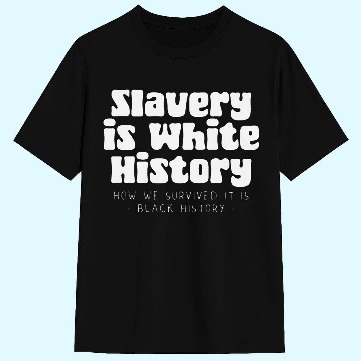Slavery is White History How We Survived It Is Black History Shirt