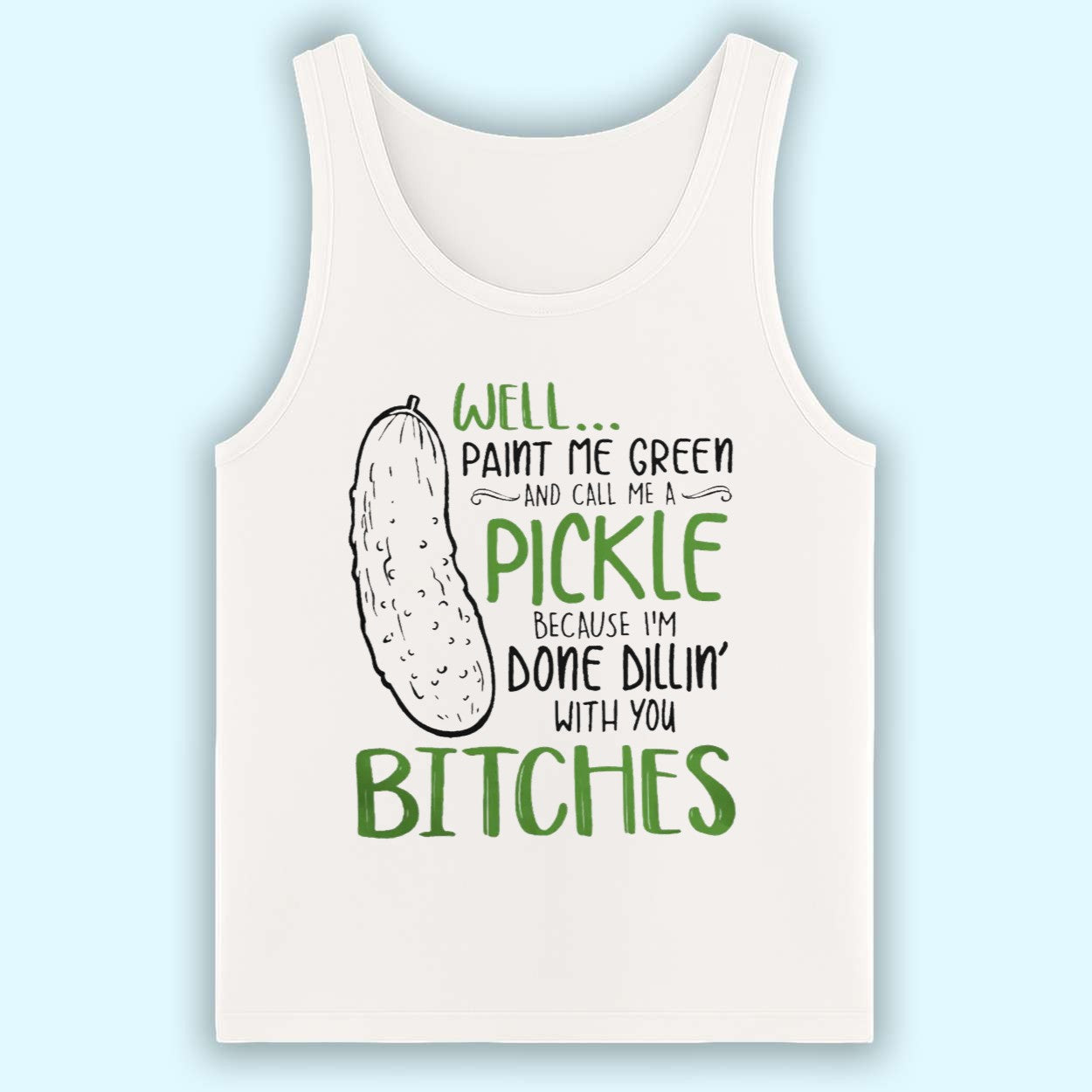Well Paint Me Green And Call Me A Pickle Because I'm Done Dillin With You Bitches Shirt